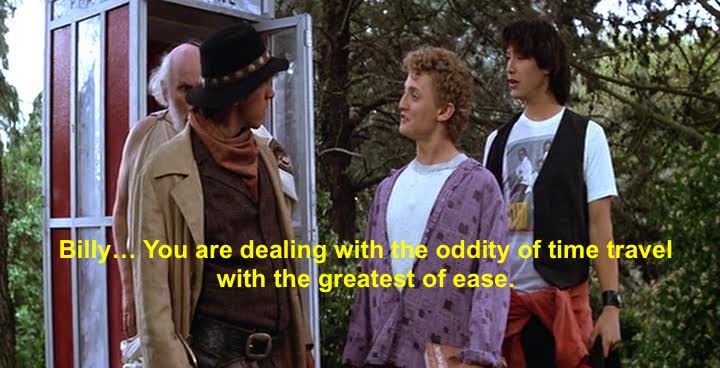There’s ONE way that time travel is possible. And it’s happening every moment, so go with it – The philosophy of: Billy the Kid (in Bill & Ted’s Excellent Adventure)